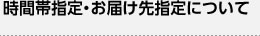 時間帯指定・お届け先指定について