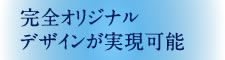 完全オリジナルデザインが実現可能